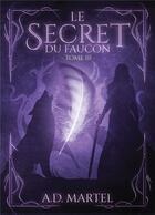 Couverture du livre « Le secret du faucon Tome 3 » de A. D. Martel aux éditions Bookelis