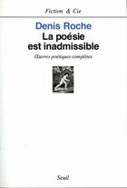 Couverture du livre « La poésie est inadmissible ; oeuvres poétiques complètes » de Denis Roche aux éditions Seuil