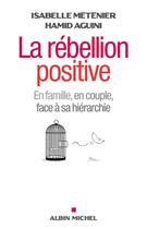 Couverture du livre « La rébellion positive ; en couple, en famille , face à sa hiérarchie » de Hamid Aguini et Isabelle Metenier aux éditions Albin Michel