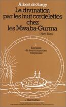 Couverture du livre « La divination par les huit cordelettes chez les Mwaba-Gurma (Nord Togo) t.1 ; esquisse de leur croyances religieuses » de Albert De Surgy aux éditions Editions L'harmattan