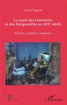 Couverture du livre « La santé des Limousins et des Périgourdins au XIX siècle ; malades, maladies, soignants » de Pierre Pageot aux éditions L'harmattan