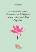 Couverture du livre « La science du Dharma, la métaphysique de Nâgârjuna, la méditation bouddhiste (Yogâcâra) » de Khai Trinh aux éditions Edilivre