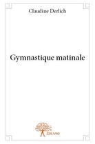 Couverture du livre « Gymnastique matinale » de Claudine Derlich aux éditions Edilivre