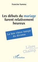 Couverture du livre « Les débuts du mariage furent relativement heureux : Le bon vieux temps du divorce » de Francine Summa aux éditions L'harmattan