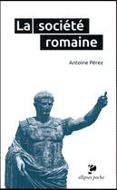 Couverture du livre « La societe romaine » de Antoine Perez aux éditions Ellipses