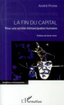 Couverture du livre « Fin du capital ; pour une societé d'émancipation humaine » de André Prone aux éditions L'harmattan