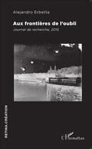 Couverture du livre « Aux frontières de l'oubli ; journal de recherche, 2015 » de Alejandro Erbetta aux éditions L'harmattan