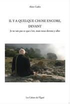 Couverture du livre « Il y a quelque chose encore, devant ; Je ne sais pas ce que c'est, mais nous devons y aller » de Alain Cadeo aux éditions Cahiers De L'egare