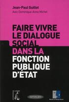 Couverture du livre « Faire vivre le dialogue social dans la fonction publique d'Etat » de Jean-Paul Guillot et Dominique-Anne Michel aux éditions Editions De L'atelier