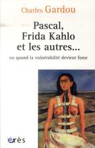 Couverture du livre « Pascal, Frida Kahlo et les autres... ou quand la vulnérabilité devient force » de Charles Gardou aux éditions Eres