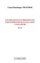 Couverture du livre « Les régences et présidences par intérim de Hugues Capet à nos jours » de Lionel Traverse aux éditions La Bruyere