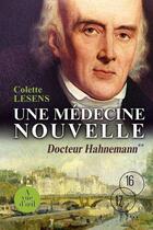 Couverture du livre « Une médecine nouvelle ; docteur Hahnemann » de Colette Lesens aux éditions A Vue D'oeil