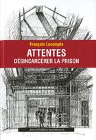 Couverture du livre « Attentes / désincarcérer les prisons » de Francois Lecompte aux éditions Nouvelles Editions Place