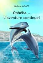 Couverture du livre « Ophélia...l'aventure continue! » de Jerome Adam aux éditions Adam Jerome