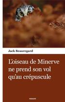 Couverture du livre « L'oiseau de minerve ne prend son vol qu'au crepuscule » de Beauregard Jack aux éditions Books On Demand