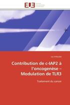 Couverture du livre « Contribution de c-iap2 a l'oncogenese - modulation de tlr3 - traitement du cancer » de Friboulet Luc aux éditions Editions Universitaires Europeennes