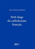 Couverture du livre « Petit éloge du catholicisme français » de Jean-Francois Bouthors aux éditions Les Peregrines
