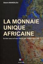 Couverture du livre « La monnaie unique africaine ; en finir avec le franc CFA et ses avatars ECO CFA » de Desire Mandilou aux éditions Va Press