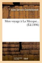 Couverture du livre « Mon voyage a la mecque (ed.1896) » de Gervais-Courtellemon aux éditions Hachette Bnf