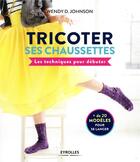 Couverture du livre « Tricoter ses chaussettes ; les techniques pour débuter » de Wendy D. Johnson aux éditions Eyrolles