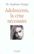 Couverture du livre « Adolescents, la crise necessaire » de Stephane Clerget aux éditions Fayard