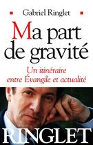 Couverture du livre « Ma part de gravite - un itineraire entre evangile et actualite » de Gabriel Ringlet aux éditions Albin Michel