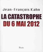 Couverture du livre « La catastrophe du 6 mai 2012 » de Jean-Francois Kahn aux éditions Plon