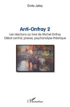 Couverture du livre « Anti-Onfray t.2 ; les réactions au livre de Michel Onfray ; débat central, presse, psychanalyse théorique » de Emile Jalley aux éditions L'harmattan