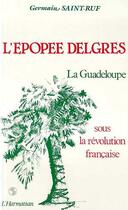 Couverture du livre « L'épopée delgres ; la Guadeloupe sous la Révolution française » de Germaine Saint-Ruf aux éditions Editions L'harmattan