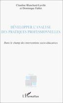 Couverture du livre « Développer l'analyse des pratiques professionnelles ; dans le champ des interventions socio-éducatives » de Dominique Fablet et Claudine Blanchard-Laville aux éditions Editions L'harmattan