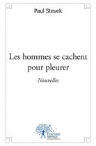 Couverture du livre « Les hommes se cachent pour pleurer - nouvelles » de Stevek Paul aux éditions Edilivre