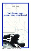 Couverture du livre « Que faisons-nous lorsque nous organisons ? » de Claude Giraud aux éditions L'harmattan