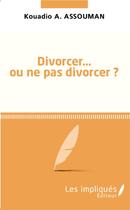 Couverture du livre « Divorcer ou ne pas divorcer » de Kouadio Amos Assouman aux éditions Les Impliques