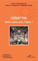 Couverture du livre « Débattre ; quels enjeux pour l'église » de Maxime Leroy et Jean-Luc Blaquart aux éditions L'harmattan