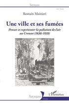 Couverture du livre « Une ville et ses fumées : penser et represénter la pollution de l'air au Creusot (1836-1939) » de Romain Mainieri aux éditions L'harmattan