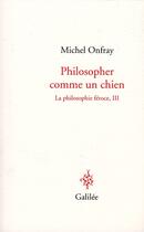 Couverture du livre « La philosophie féroce t.3 ; philosopher comme un chien » de Michel Onfray aux éditions Galilee