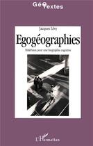 Couverture du livre « Egogeographies - materiaux pour une biographie cognitive » de Jacques Levy aux éditions L'harmattan
