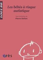 Couverture du livre « Les bébés à risque autistique » de Pierre Delion aux éditions Eres