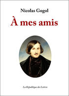 Couverture du livre « À mes amis » de Nicolas Gogol aux éditions Republique Des Lettres