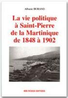 Couverture du livre « La vie politique a saint-pierre de la martinique de 1848 a 1902 » de Albanie Burand aux éditions Ibis Rouge Editions