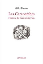 Couverture du livre « Les catacombes ; histoire du Paris souterrain » de Gilles Thomas aux éditions Le Passage