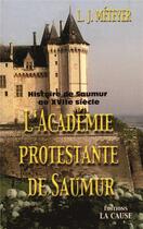 Couverture du livre « L'Académie protestante de Saumur : Histoire de Saumur au XVIIe siècle » de L.-Jules Meteyer aux éditions La Cause