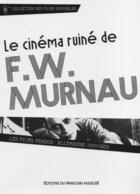 Couverture du livre « Le cinema ruiné de F.W. Murnau ; les films perdus : Allemagne (1919-1923) » de Stephane Pirot aux éditions Editions Du Pingouin Masque