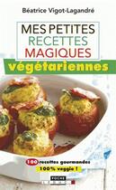 Couverture du livre « Mes petites recettes magiques végétariennes ; 100 recettes gourmandes et équilibrées pour un repas végétarien de temps en temps (ou bien plus si affinités !) » de Beatrice Vigot-Lagandre aux éditions Leduc