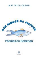 Couverture du livre « Les noces de papier : poèmes du Belzedon » de Matthieu Caron aux éditions Le Lys Bleu