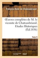 Couverture du livre « Oeuvres complètes de M. le vicomte de Chateaubriand Tome 5 ; études historiques Tome 2 (édition 1836) » de Francois-Rene De Chateaubriand aux éditions Hachette Bnf