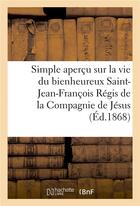 Couverture du livre « Simple apercu sur la vie du bienheureux saint-jean-francois regis de la compagnie de jesus » de  aux éditions Hachette Bnf