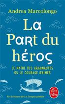 Couverture du livre « La part du héros ; le mythe des Argonautes et le courage d'aimer » de Andrea Marcolongo aux éditions Le Livre De Poche
