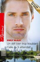 Couverture du livre « Un défi bien trop troublant ; celle qu'il attendait » de Emily Mckay aux éditions Harlequin