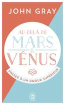 Couverture du livre « Au-delà de Mars et Vénus ; passer à un amour supérieur » de John Gray aux éditions J'ai Lu